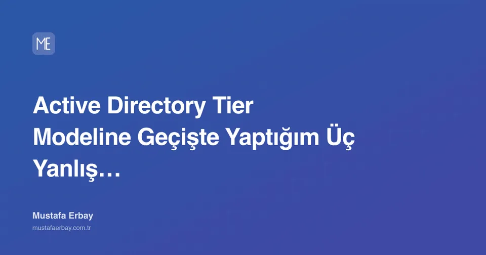 Active Directory Tier Modeline Geçişte Yaptığım Üç Yanlış Varsayım — kapak görseli