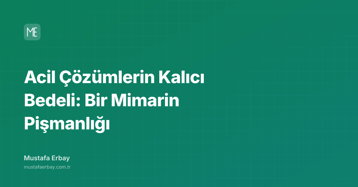 Acil Çözümlerin Kalıcı Bedeli: Bir Mimarin Pişmanlığı — kapak görseli