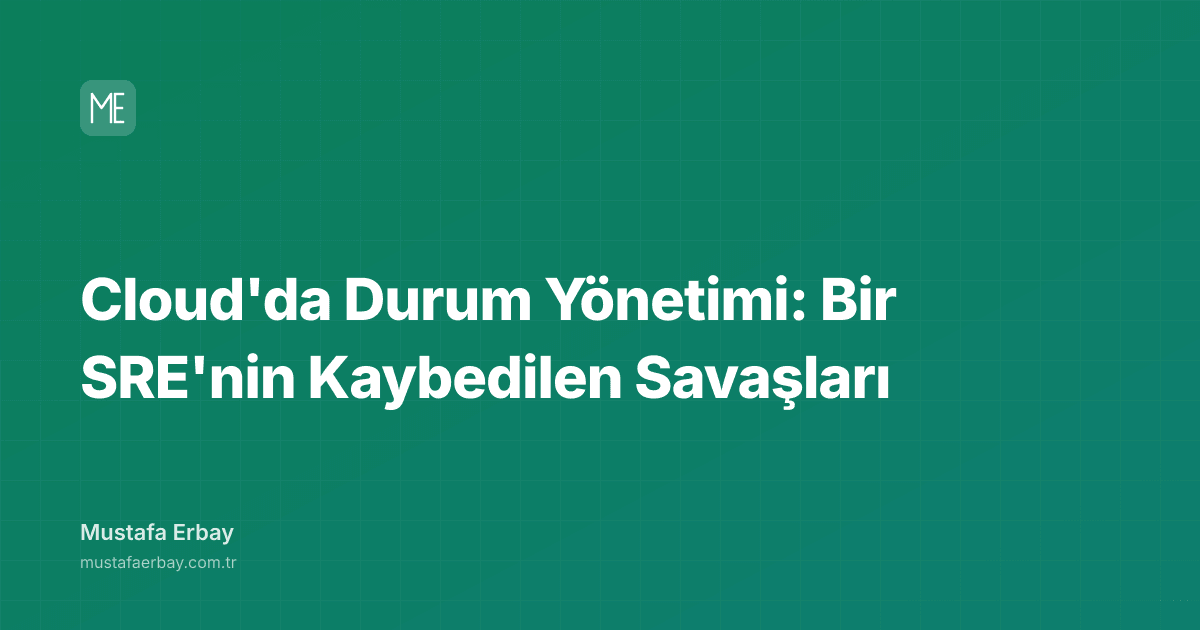 Cloud'da Durum Yönetimi: Bir SRE'nin Kaybedilen Savaşları — kapak görseli