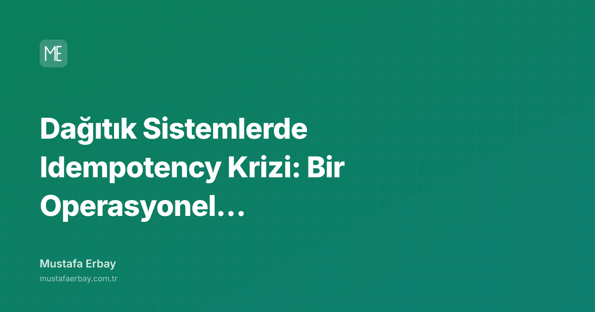 Dağıtık Sistemlerde Idempotency Krizi: Bir Operasyonel Kabus — kapak görseli