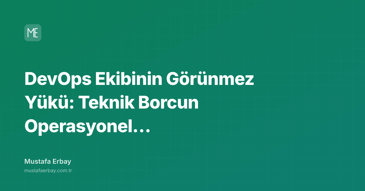 DevOps Ekibinin Görünmez Yükü: Teknik Borcun Operasyonel Maliyeti — kapak görseli