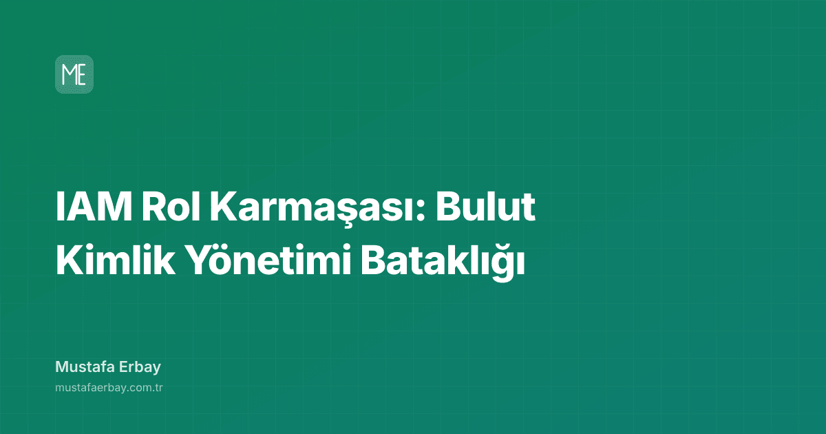 IAM Rol Karmaşası: Bulut Kimlik Yönetimi Bataklığı — kapak görseli