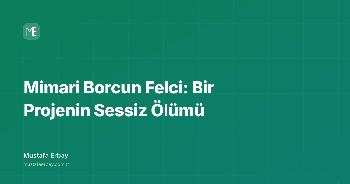 Mimari Borcun Felci: Bir Projenin Sessiz Ölümü — kapak görseli