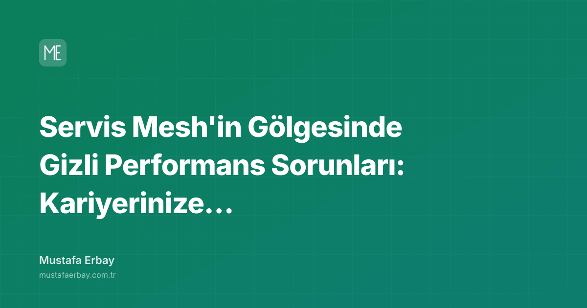 Servis Mesh'in Gölgesinde Gizli Performans Sorunları: Kariyerinize… — kapak görseli