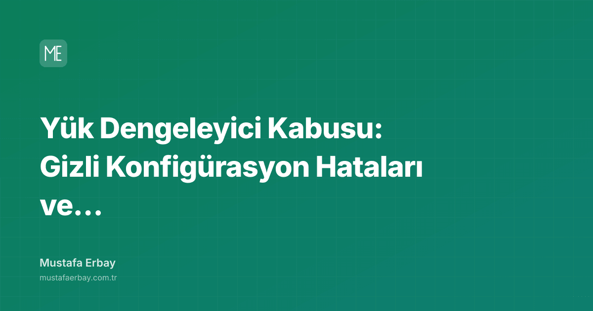Yük Dengeleyici Kabusu: Gizli Konfigürasyon Hataları ve Ekip Stresi — kapak görseli