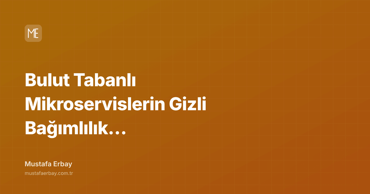 Bulut Tabanlı Mikroservislerin Gizli Bağımlılık Cehennemi — kapak görseli