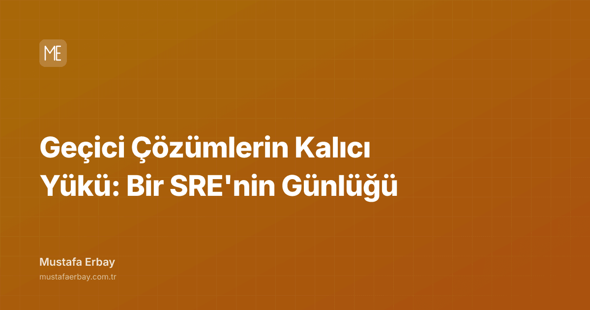 Geçici Çözümlerin Kalıcı Yükü: Bir SRE'nin Günlüğü — kapak görseli