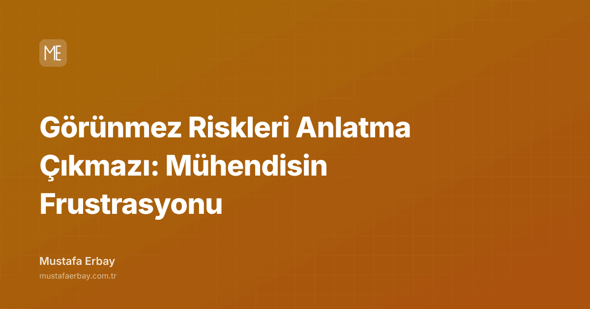 Görünmez Riskleri Anlatma Çıkmazı: Mühendisin Frustrasyonu — kapak görseli