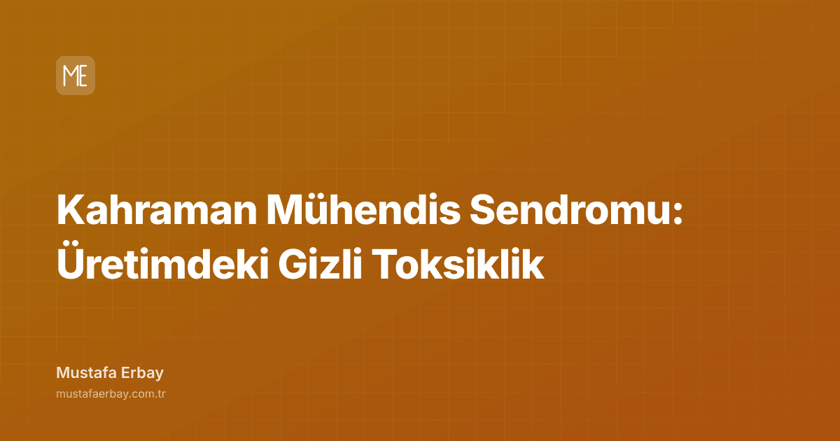 Kahraman Mühendis Sendromu: Üretimdeki Gizli Toksiklik — kapak görseli