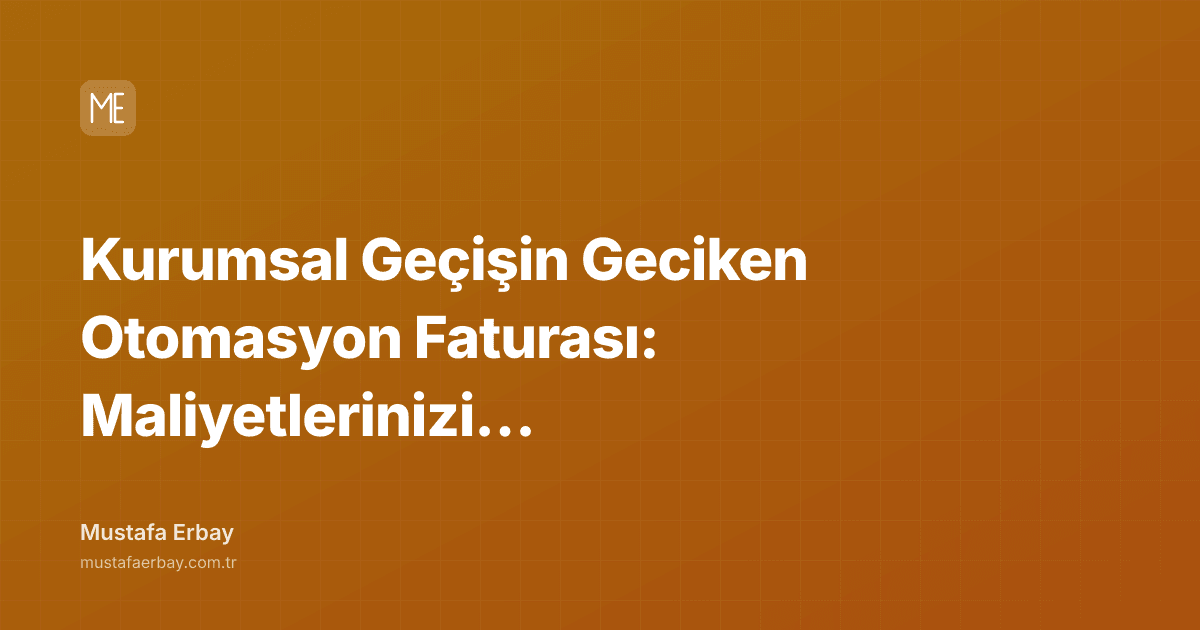 Kurumsal Geçişin Geciken Otomasyon Faturası: Maliyetlerinizi Yönetin — kapak görseli