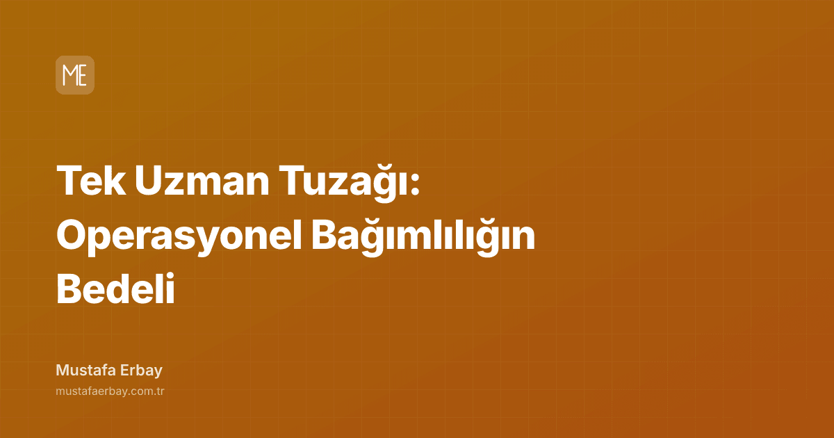 Tek Uzman Tuzağı: Operasyonel Bağımlılığın Bedeli — kapak görseli