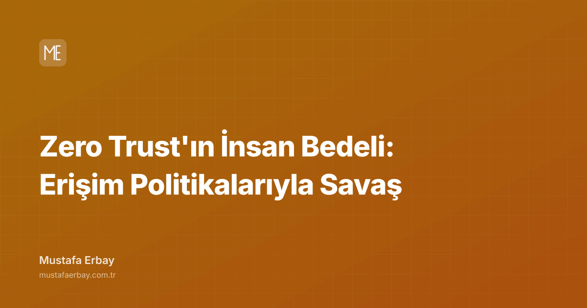 Zero Trust'ın İnsan Bedeli: Erişim Politikalarıyla Savaş — kapak görseli