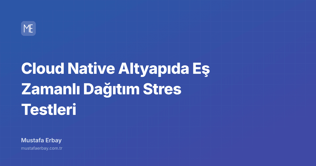 Cloud Native Altyapıda Eş Zamanlı Dağıtım Stres Testleri — kapak görseli