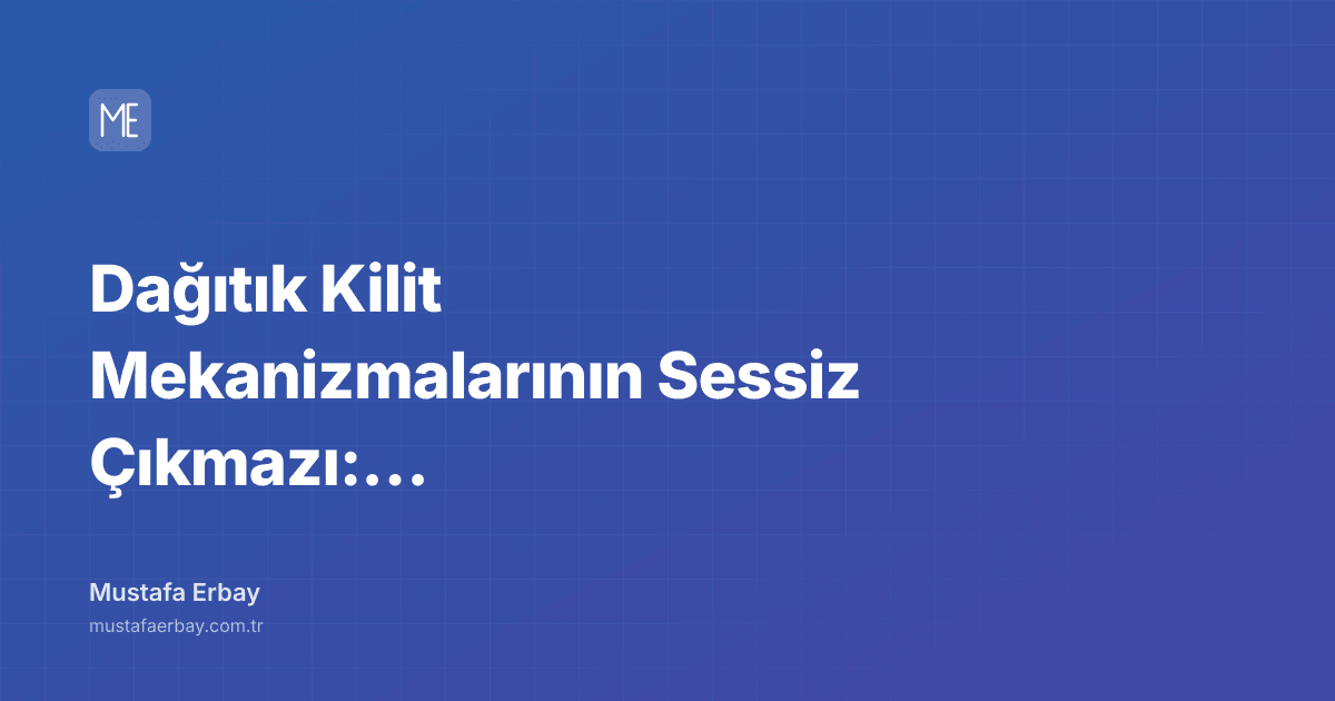 Dağıtık Kilit Mekanizmalarının Sessiz Çıkmazı: Bir Operasyonel Savaş — kapak görseli