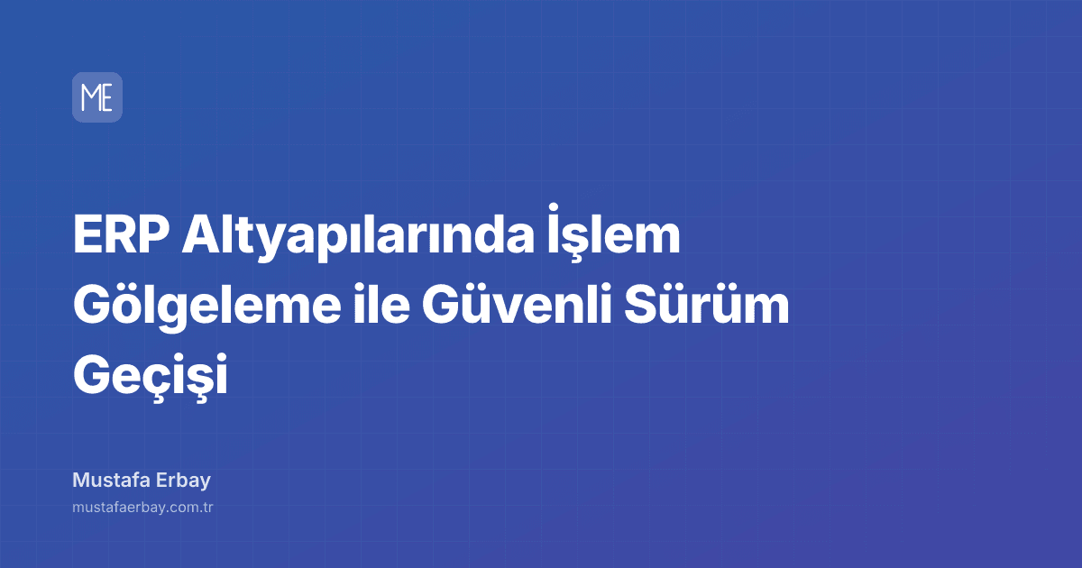 ERP Altyapılarında İşlem Gölgeleme ile Güvenli Sürüm Geçişi — kapak görseli