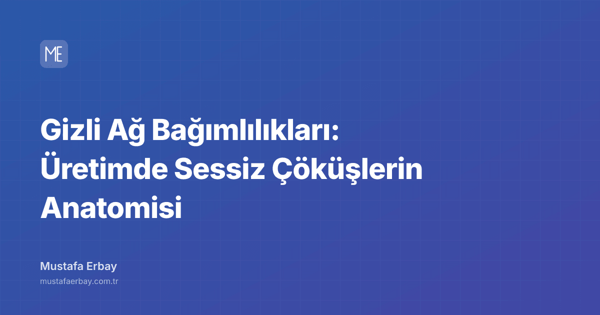Gizli Ağ Bağımlılıkları: Üretimde Sessiz Çöküşlerin Anatomisi — kapak görseli