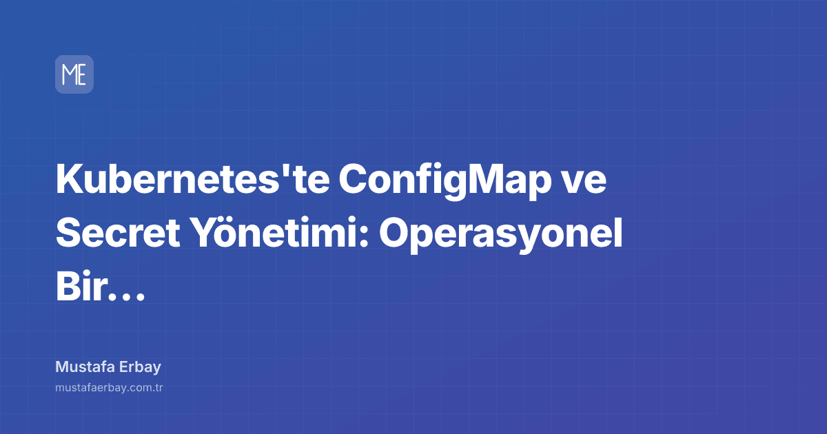 Kubernetes'te ConfigMap ve Secret Yönetimi: Operasyonel Bir Kabusun… — kapak görseli