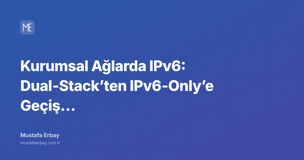 Kurumsal Ağlarda IPv6: Dual‑Stack’ten IPv6‑Only’e Geçiş Yol Haritası — kapak görseli