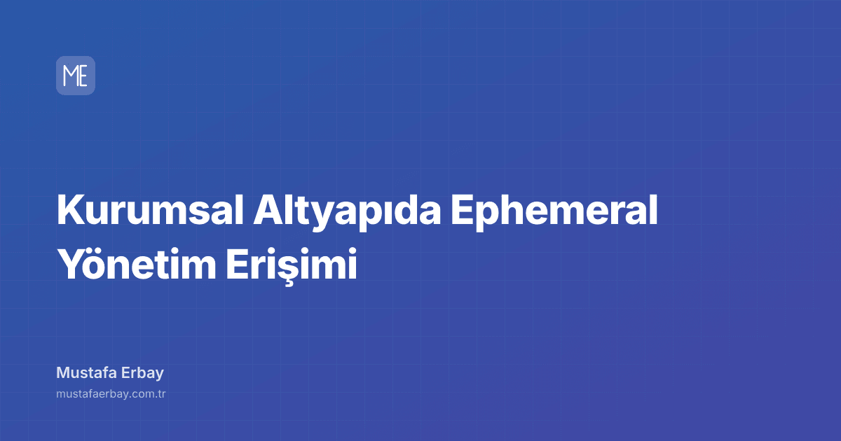 Kurumsal Altyapıda Ephemeral Yönetim Erişimi — kapak görseli