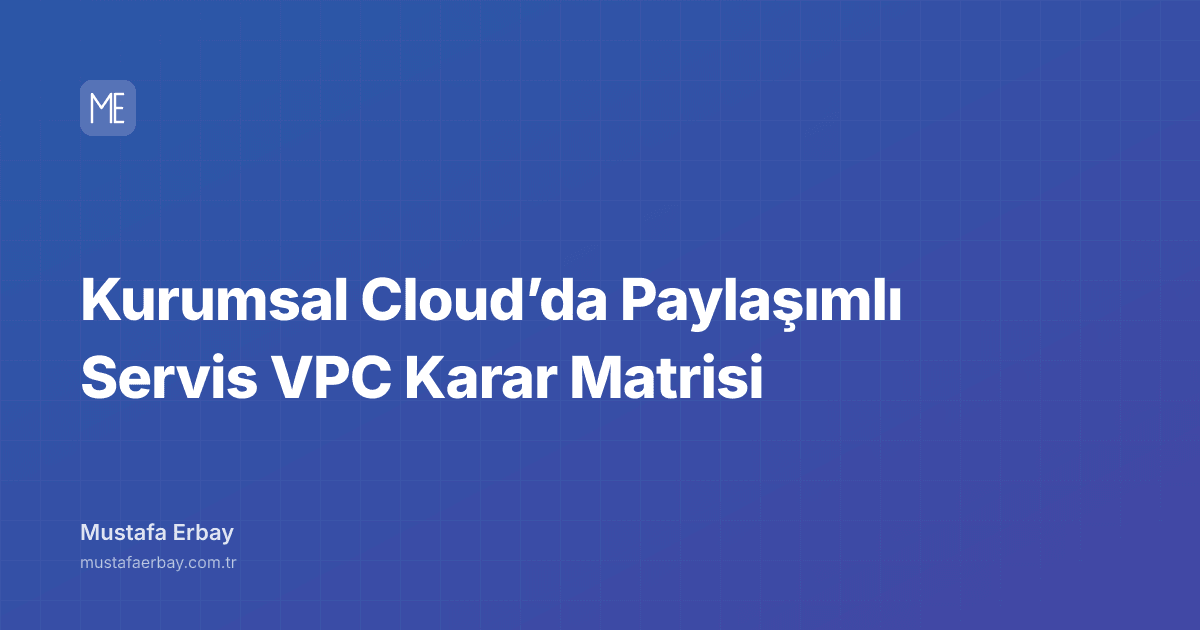 Kurumsal Cloud’da Paylaşımlı Servis VPC Karar Matrisi — kapak görseli
