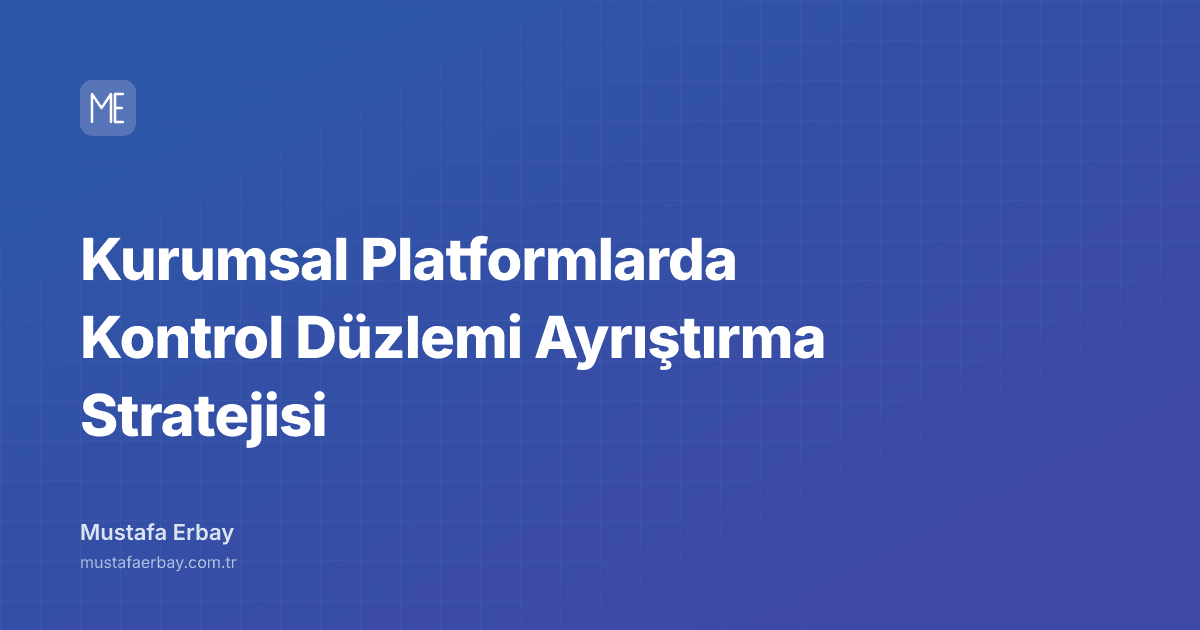 Kurumsal Platformlarda Kontrol Düzlemi Ayrıştırma Stratejisi — kapak görseli