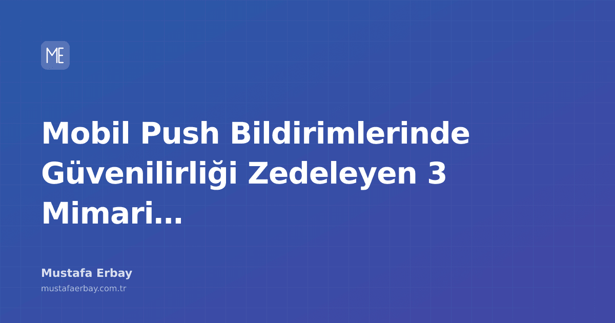 Mobil push bildirimlerinin güvenilirliğini etkileyen mimari hataların analizi