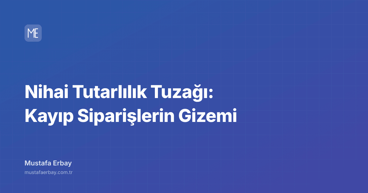 Nihai Tutarlılık Tuzağı: Kayıp Siparişlerin Gizemi — kapak görseli
