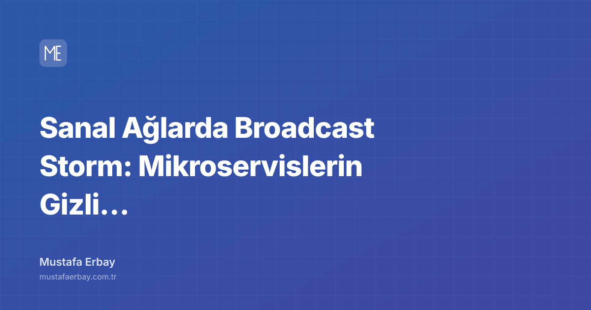 Sanal Ağlarda Broadcast Storm: Mikroservislerin Gizli Katili — kapak görseli