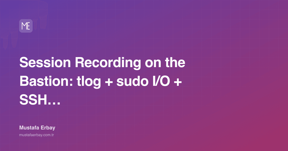 Session Recording on the Bastion: tlog + sudo I/O + SSH Audit Pipeline — cover image