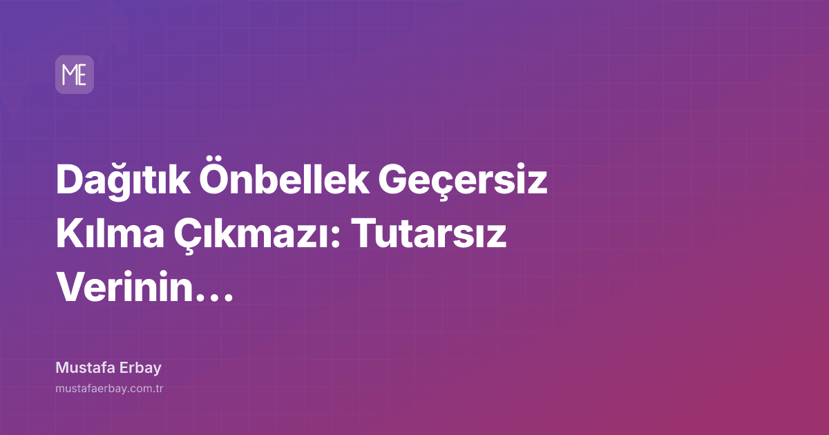 Dağıtık Önbellek Geçersiz Kılma Çıkmazı: Tutarsız Verinin Anatomisi — kapak görseli