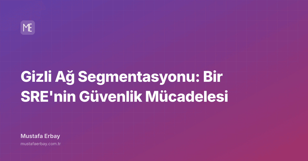Gizli Ağ Segmentasyonu: Bir SRE'nin Güvenlik Mücadelesi — kapak görseli