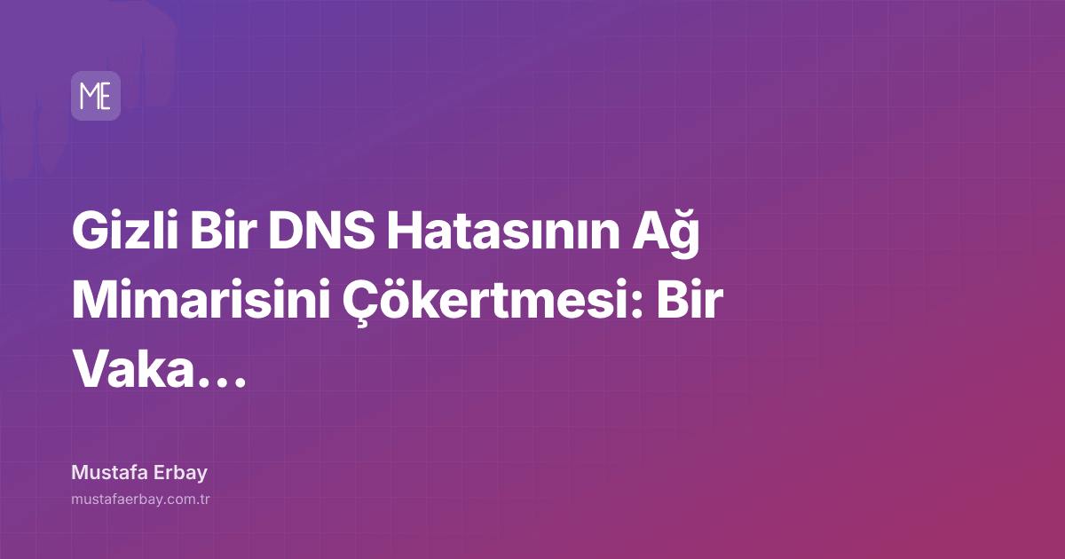Gizli Bir DNS Hatasının Ağ Mimarisini Çökertmesi: Bir Vaka Analizi — kapak görseli