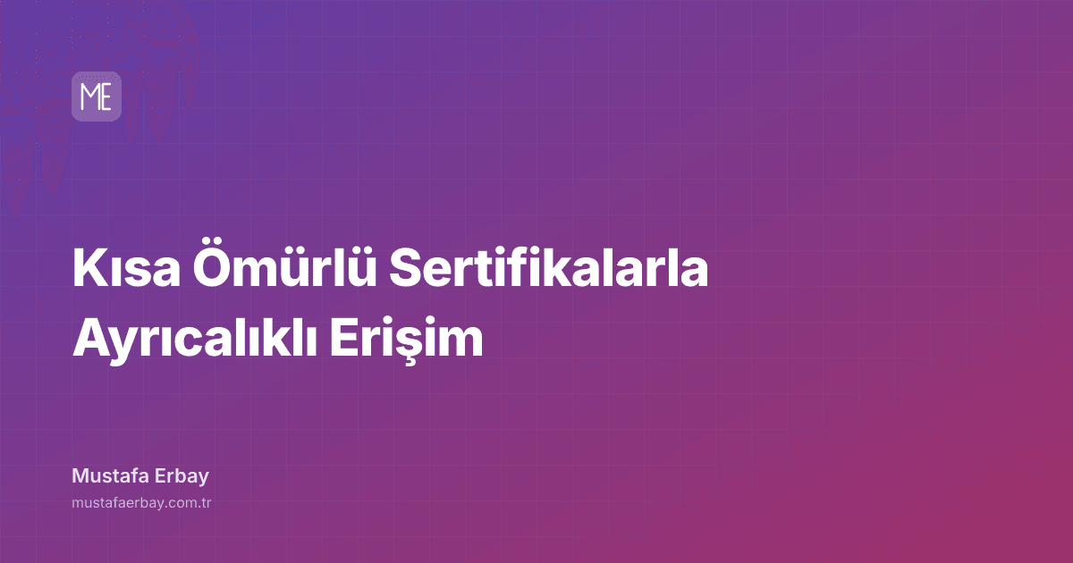 Kısa Ömürlü Sertifikalarla Ayrıcalıklı Erişim — kapak görseli