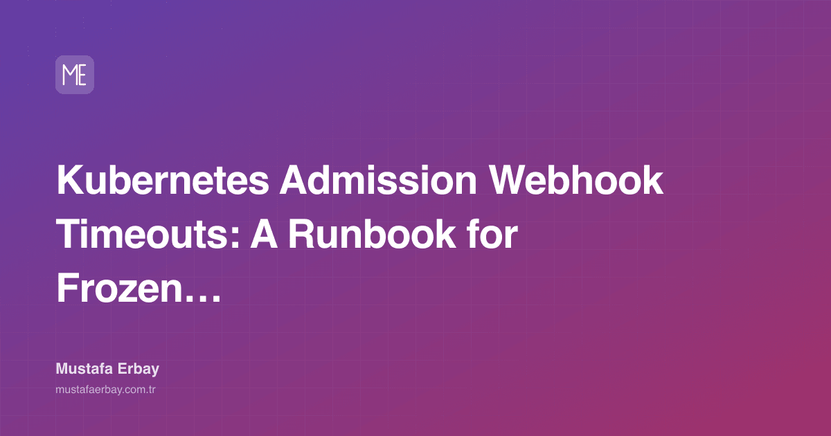 Kubernetes Admission Webhook Timeouts: A Runbook for Frozen Deploys — cover image