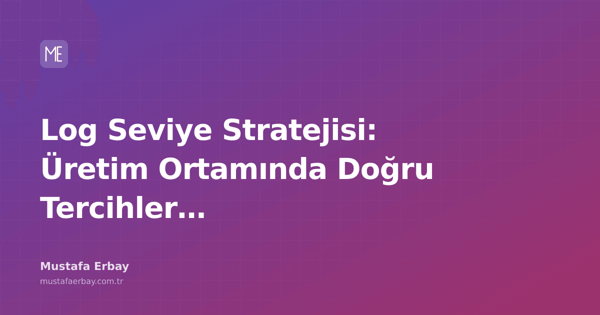 Üretim ortamında loglama seviyeleri ve doğru tercihler üzerine bir blog yazısı