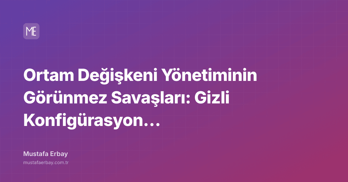 Ortam Değişkeni Yönetiminin Görünmez Savaşları: Gizli Konfigürasyon… — kapak görseli