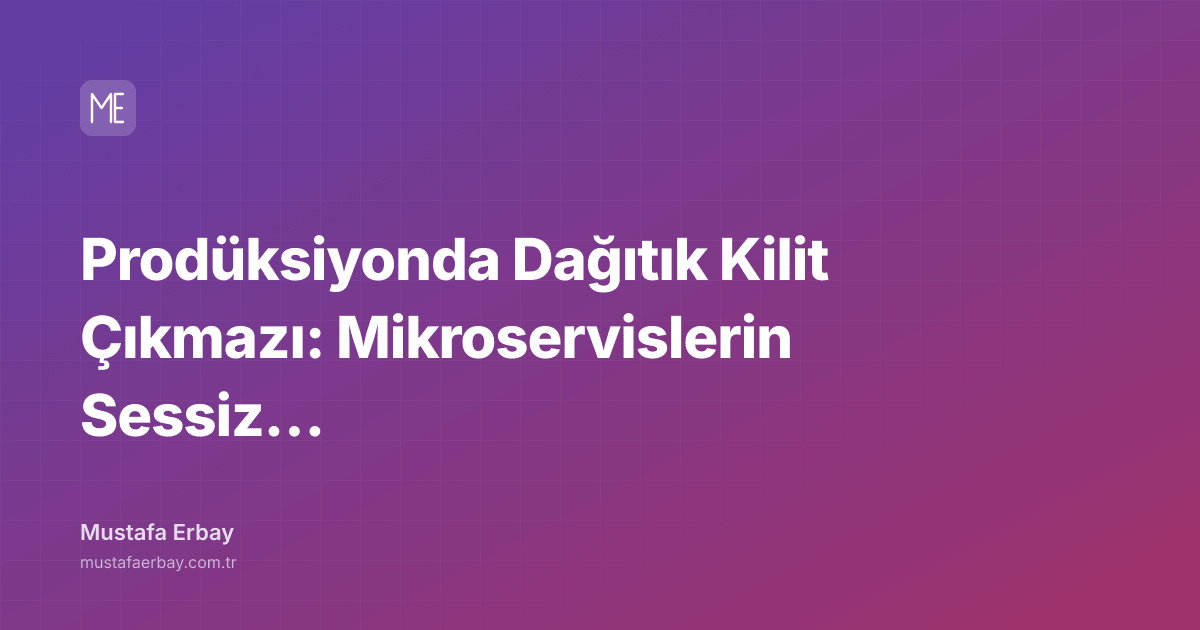 Prodüksiyonda Dağıtık Kilit Çıkmazı: Mikroservislerin Sessiz İhaneti — kapak görseli