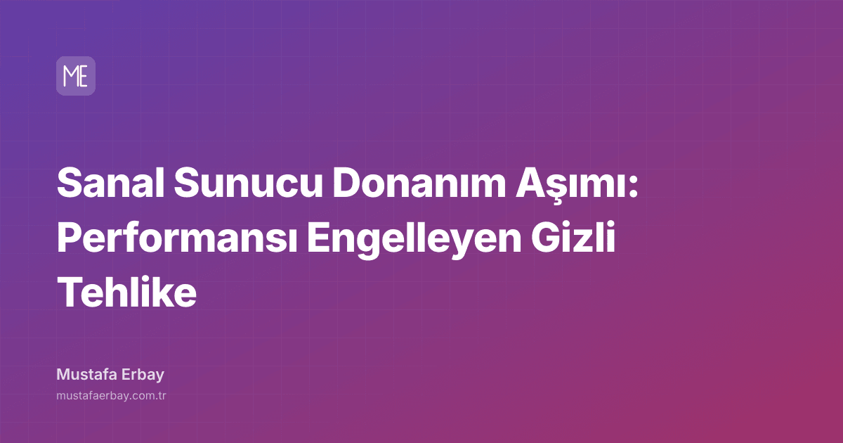Sanal Sunucu Donanım Aşımı: Performansı Engelleyen Gizli Tehlike — kapak görseli